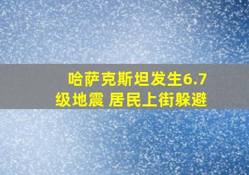 哈萨克斯坦发生6.7级地震 居民上街躲避